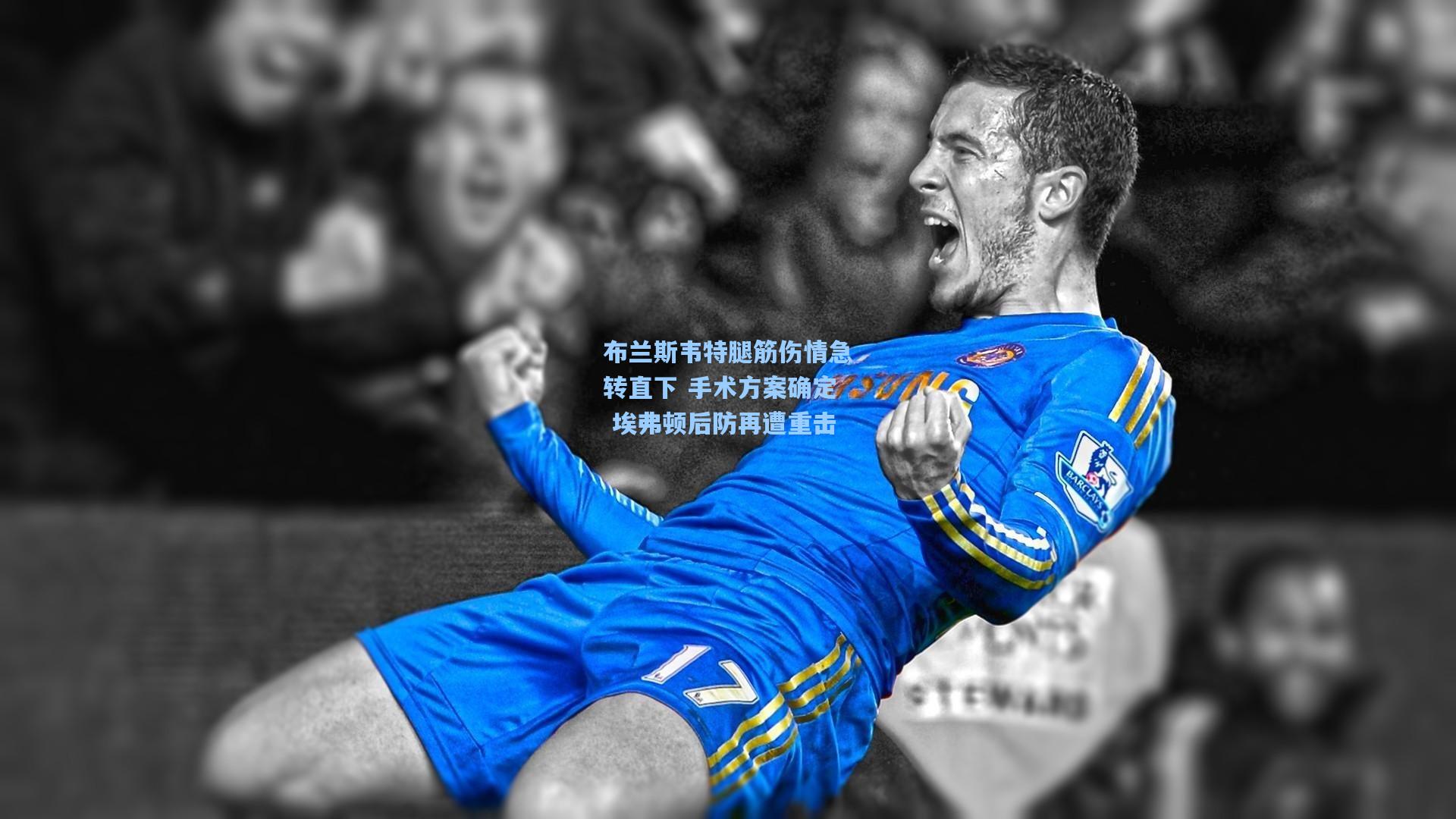 布兰斯韦特腿筋伤情急转直下 手术方案确定 埃弗顿后防再遭重击